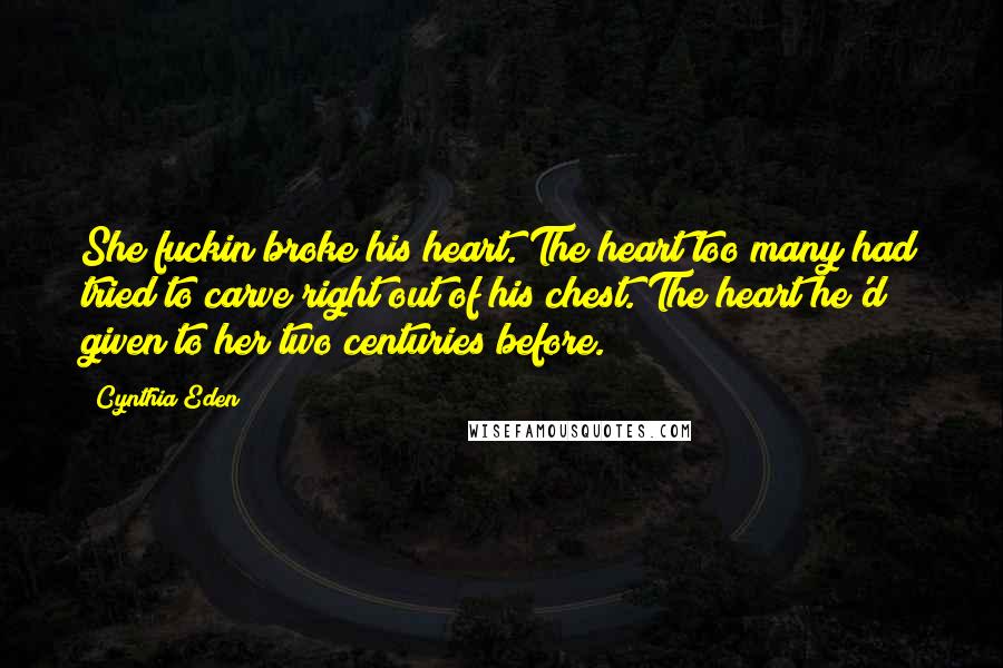 Cynthia Eden Quotes: She fuckin broke his heart. The heart too many had tried to carve right out of his chest. The heart he'd given to her two centuries before.