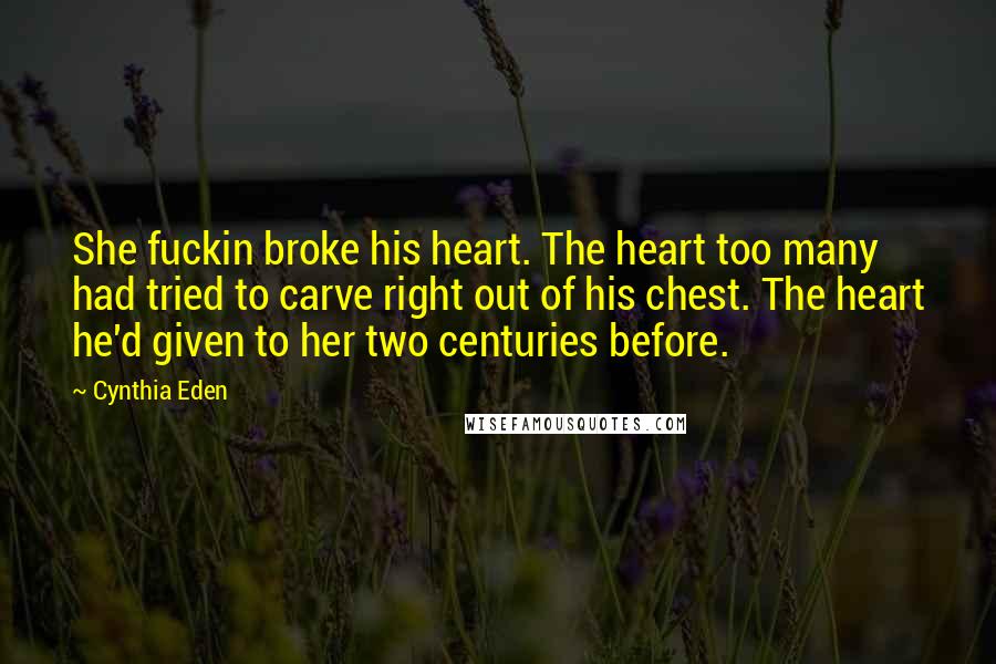 Cynthia Eden Quotes: She fuckin broke his heart. The heart too many had tried to carve right out of his chest. The heart he'd given to her two centuries before.