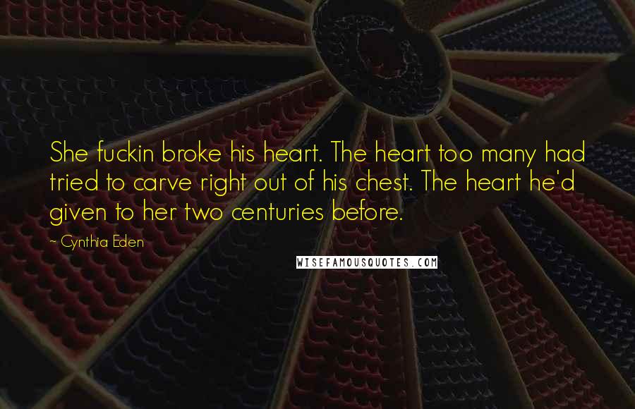 Cynthia Eden Quotes: She fuckin broke his heart. The heart too many had tried to carve right out of his chest. The heart he'd given to her two centuries before.