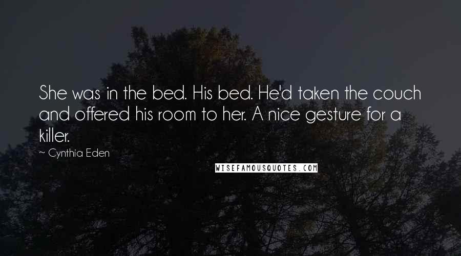 Cynthia Eden Quotes: She was in the bed. His bed. He'd taken the couch and offered his room to her. A nice gesture for a killer.