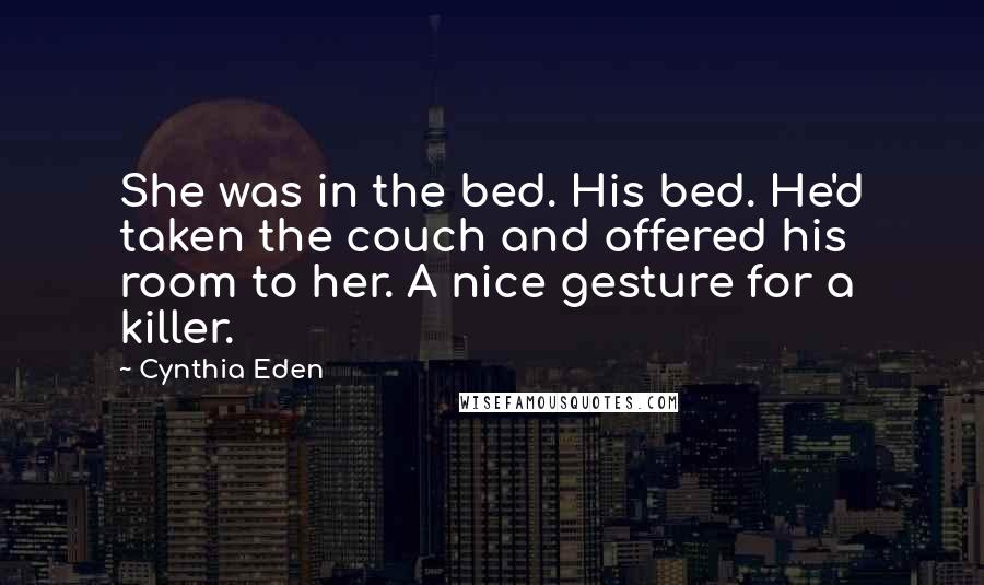 Cynthia Eden Quotes: She was in the bed. His bed. He'd taken the couch and offered his room to her. A nice gesture for a killer.