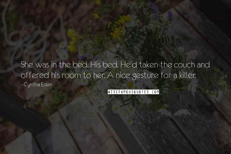 Cynthia Eden Quotes: She was in the bed. His bed. He'd taken the couch and offered his room to her. A nice gesture for a killer.