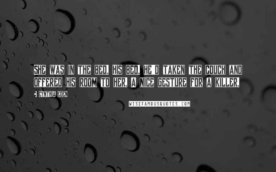 Cynthia Eden Quotes: She was in the bed. His bed. He'd taken the couch and offered his room to her. A nice gesture for a killer.