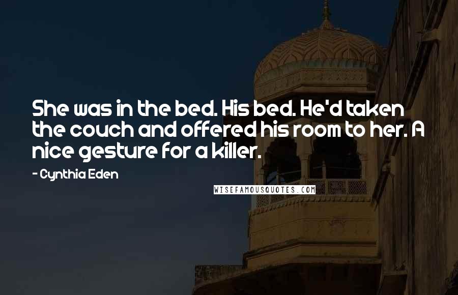 Cynthia Eden Quotes: She was in the bed. His bed. He'd taken the couch and offered his room to her. A nice gesture for a killer.