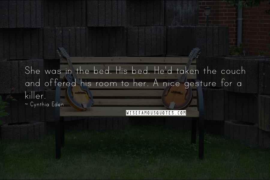 Cynthia Eden Quotes: She was in the bed. His bed. He'd taken the couch and offered his room to her. A nice gesture for a killer.