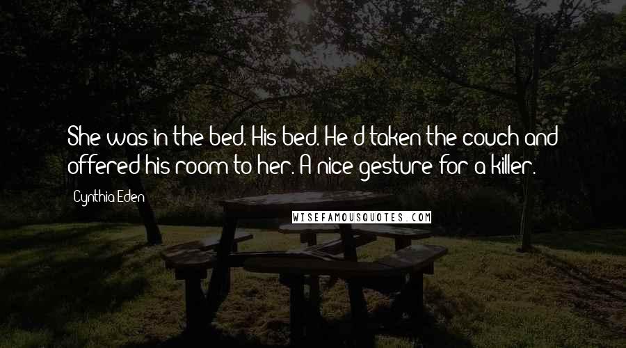 Cynthia Eden Quotes: She was in the bed. His bed. He'd taken the couch and offered his room to her. A nice gesture for a killer.