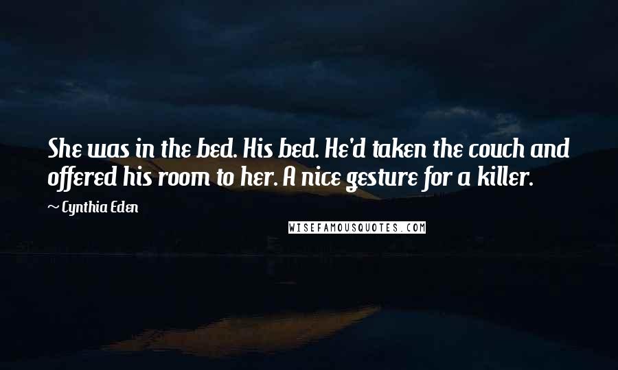 Cynthia Eden Quotes: She was in the bed. His bed. He'd taken the couch and offered his room to her. A nice gesture for a killer.