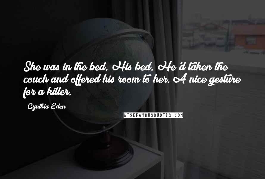 Cynthia Eden Quotes: She was in the bed. His bed. He'd taken the couch and offered his room to her. A nice gesture for a killer.