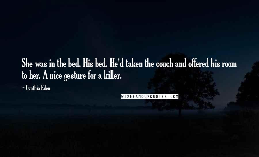 Cynthia Eden Quotes: She was in the bed. His bed. He'd taken the couch and offered his room to her. A nice gesture for a killer.