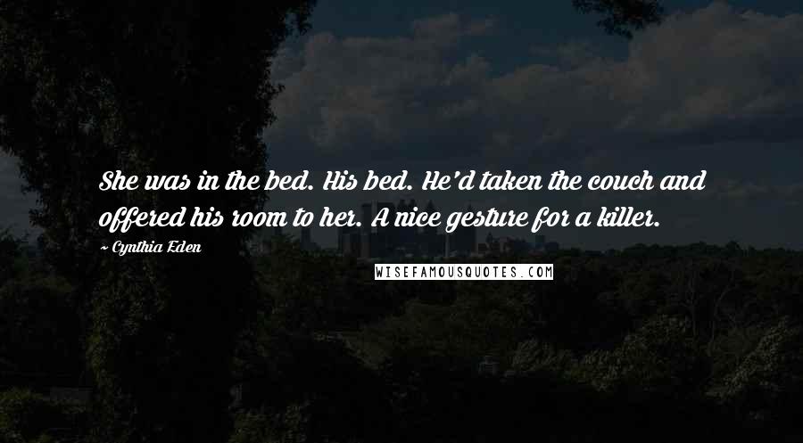 Cynthia Eden Quotes: She was in the bed. His bed. He'd taken the couch and offered his room to her. A nice gesture for a killer.