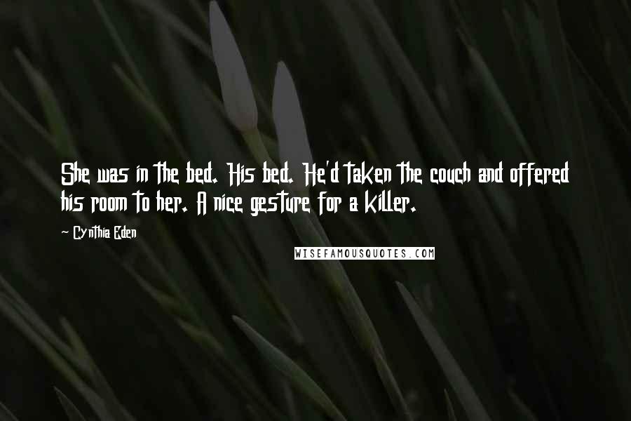 Cynthia Eden Quotes: She was in the bed. His bed. He'd taken the couch and offered his room to her. A nice gesture for a killer.