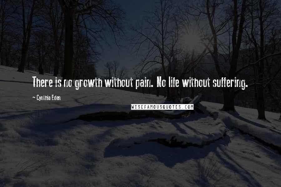 Cynthia Eden Quotes: There is no growth without pain. No life without suffering.