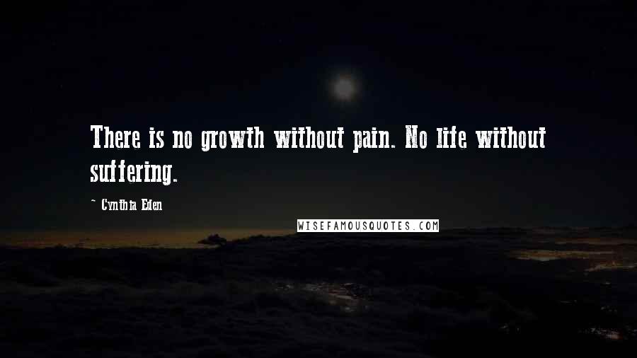 Cynthia Eden Quotes: There is no growth without pain. No life without suffering.