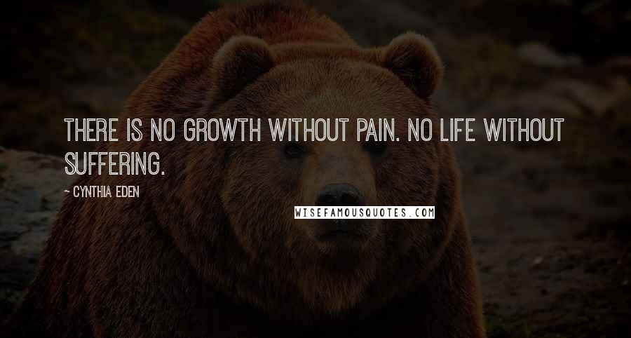 Cynthia Eden Quotes: There is no growth without pain. No life without suffering.