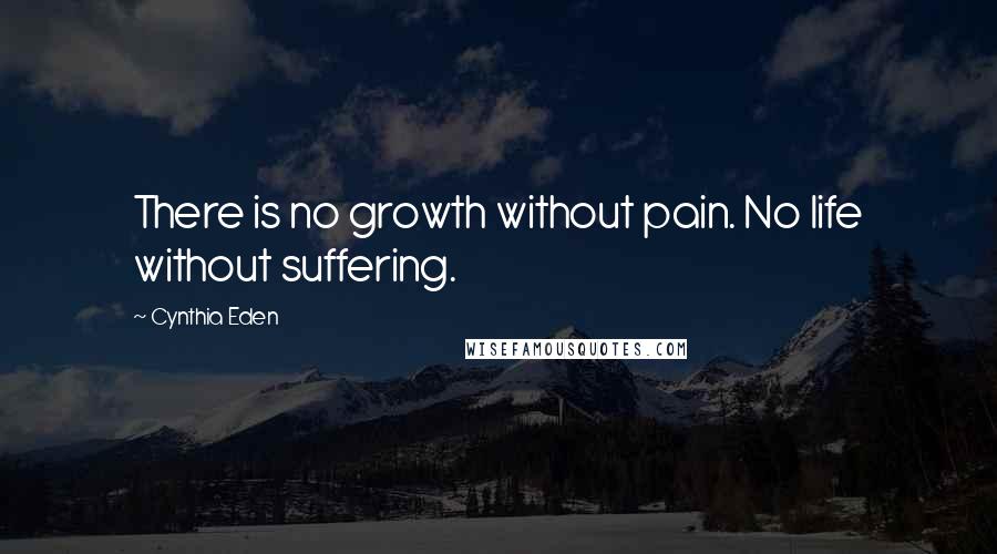 Cynthia Eden Quotes: There is no growth without pain. No life without suffering.