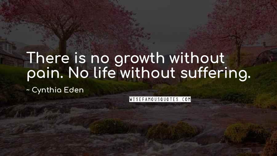 Cynthia Eden Quotes: There is no growth without pain. No life without suffering.