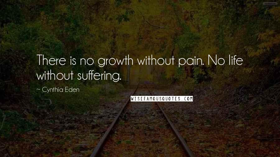 Cynthia Eden Quotes: There is no growth without pain. No life without suffering.