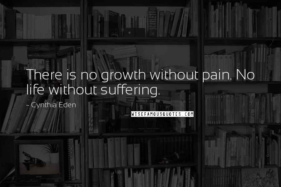 Cynthia Eden Quotes: There is no growth without pain. No life without suffering.