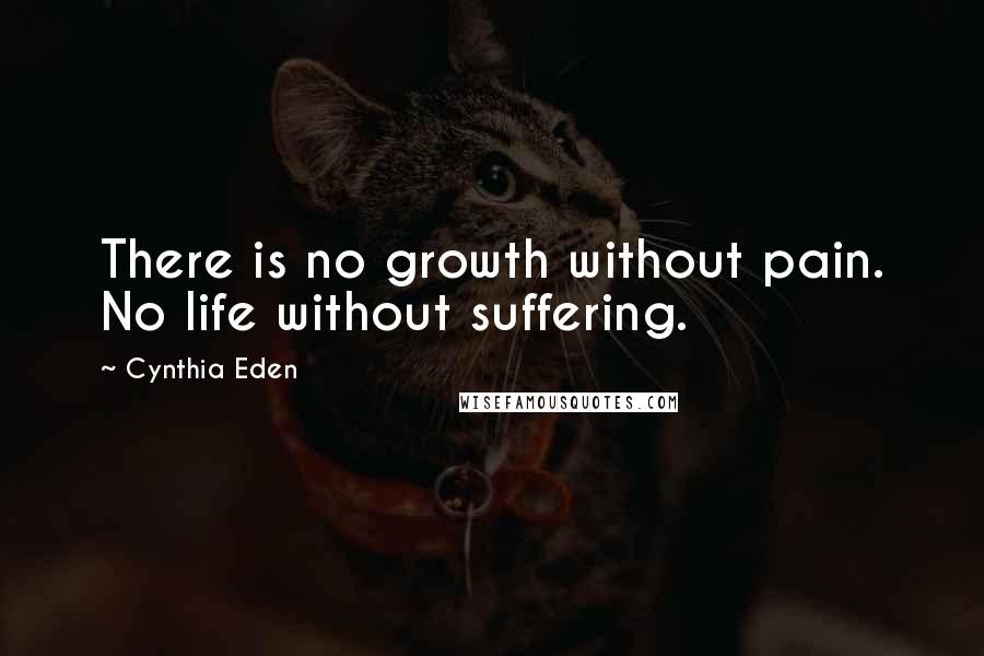 Cynthia Eden Quotes: There is no growth without pain. No life without suffering.
