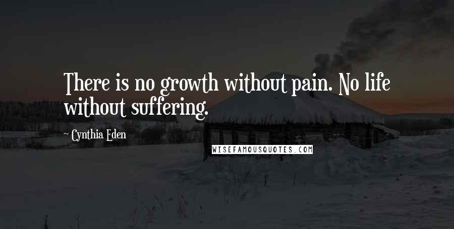 Cynthia Eden Quotes: There is no growth without pain. No life without suffering.