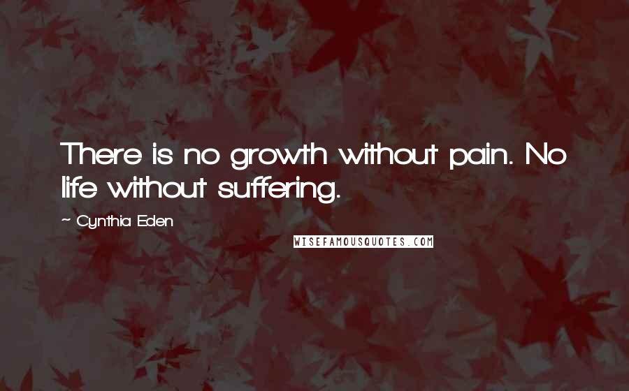 Cynthia Eden Quotes: There is no growth without pain. No life without suffering.