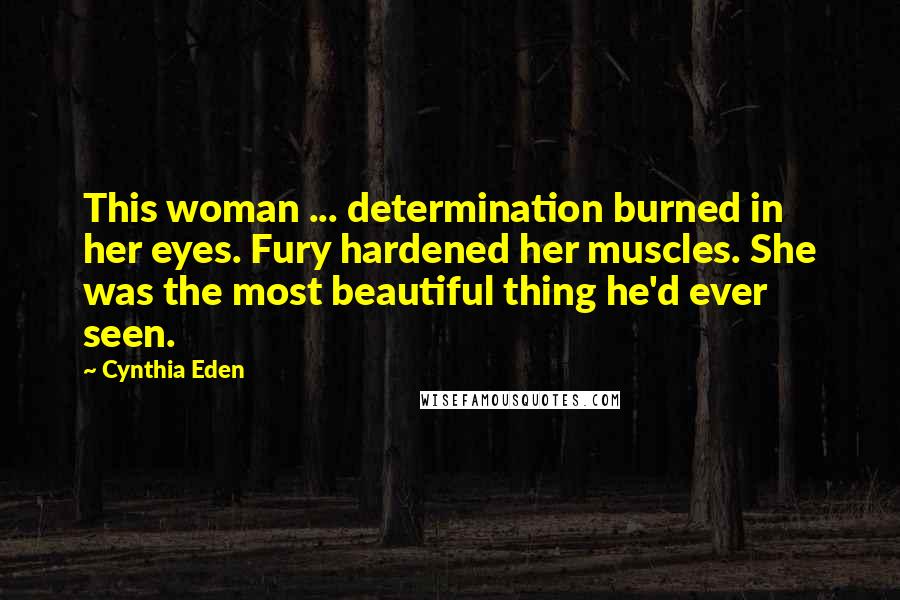 Cynthia Eden Quotes: This woman ... determination burned in her eyes. Fury hardened her muscles. She was the most beautiful thing he'd ever seen.