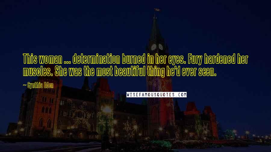 Cynthia Eden Quotes: This woman ... determination burned in her eyes. Fury hardened her muscles. She was the most beautiful thing he'd ever seen.