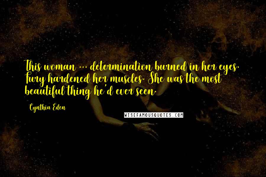 Cynthia Eden Quotes: This woman ... determination burned in her eyes. Fury hardened her muscles. She was the most beautiful thing he'd ever seen.