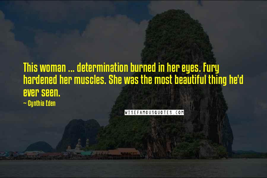 Cynthia Eden Quotes: This woman ... determination burned in her eyes. Fury hardened her muscles. She was the most beautiful thing he'd ever seen.