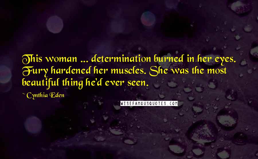 Cynthia Eden Quotes: This woman ... determination burned in her eyes. Fury hardened her muscles. She was the most beautiful thing he'd ever seen.