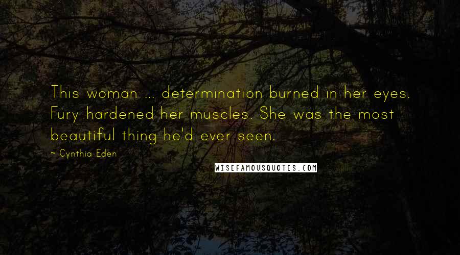 Cynthia Eden Quotes: This woman ... determination burned in her eyes. Fury hardened her muscles. She was the most beautiful thing he'd ever seen.