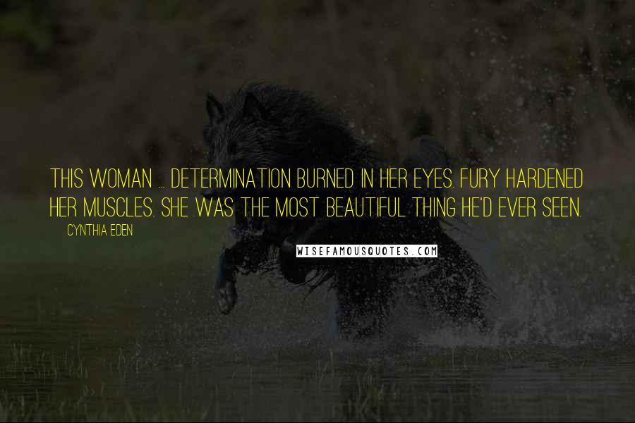 Cynthia Eden Quotes: This woman ... determination burned in her eyes. Fury hardened her muscles. She was the most beautiful thing he'd ever seen.