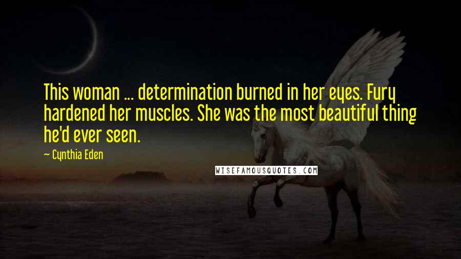 Cynthia Eden Quotes: This woman ... determination burned in her eyes. Fury hardened her muscles. She was the most beautiful thing he'd ever seen.