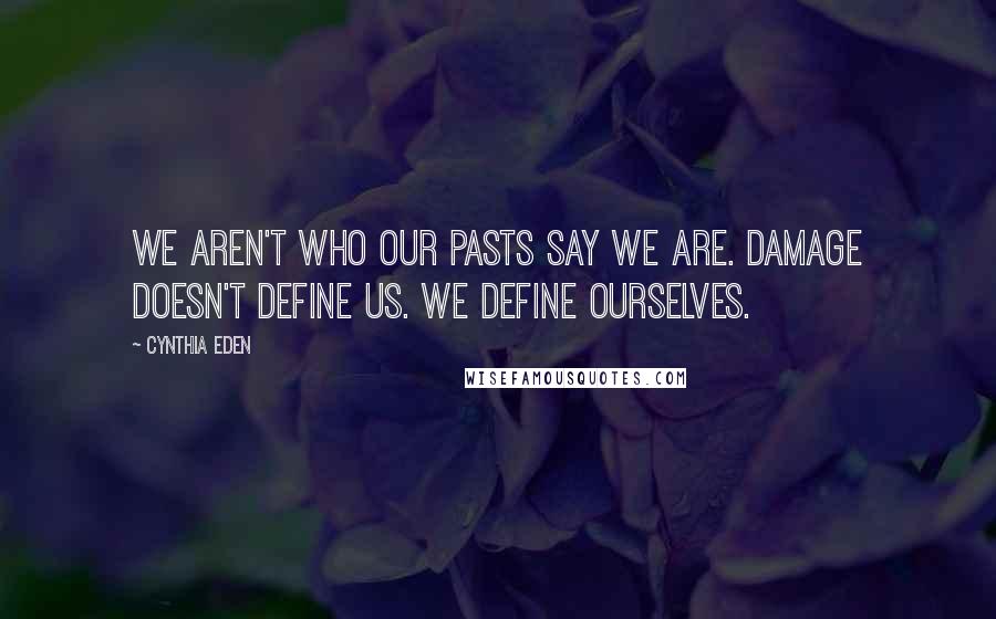 Cynthia Eden Quotes: We aren't who our pasts say we are. Damage doesn't define us. WE DEFINE OURSELVES.