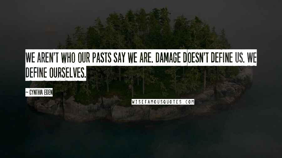 Cynthia Eden Quotes: We aren't who our pasts say we are. Damage doesn't define us. WE DEFINE OURSELVES.