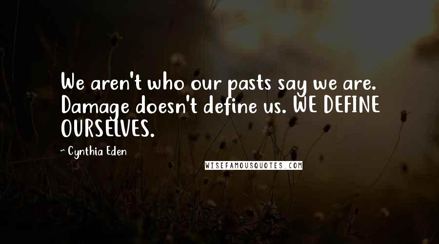 Cynthia Eden Quotes: We aren't who our pasts say we are. Damage doesn't define us. WE DEFINE OURSELVES.