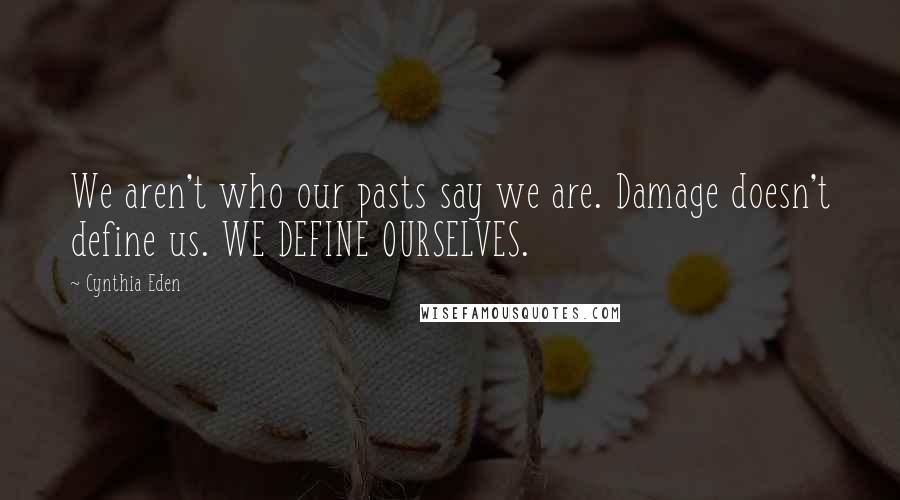 Cynthia Eden Quotes: We aren't who our pasts say we are. Damage doesn't define us. WE DEFINE OURSELVES.