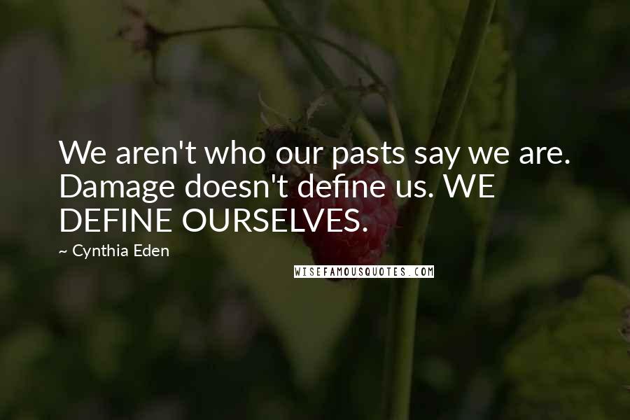 Cynthia Eden Quotes: We aren't who our pasts say we are. Damage doesn't define us. WE DEFINE OURSELVES.