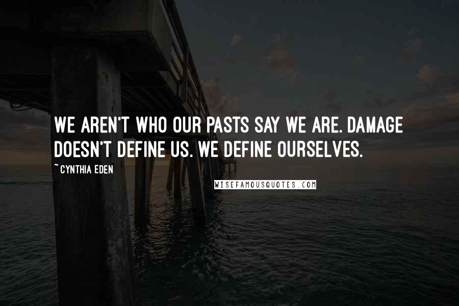 Cynthia Eden Quotes: We aren't who our pasts say we are. Damage doesn't define us. WE DEFINE OURSELVES.