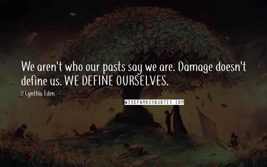Cynthia Eden Quotes: We aren't who our pasts say we are. Damage doesn't define us. WE DEFINE OURSELVES.