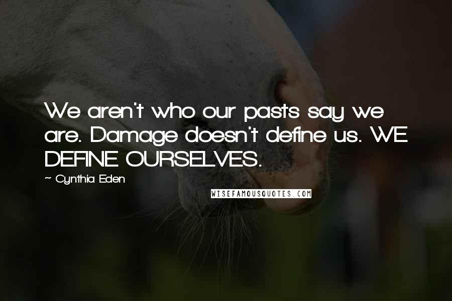 Cynthia Eden Quotes: We aren't who our pasts say we are. Damage doesn't define us. WE DEFINE OURSELVES.