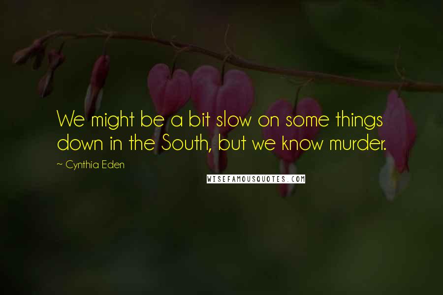 Cynthia Eden Quotes: We might be a bit slow on some things down in the South, but we know murder.