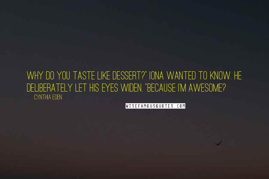 Cynthia Eden Quotes: Why do you taste like dessert?" Iona wanted to know. He deliberately let his eyes widen. "Because I'm awesome?