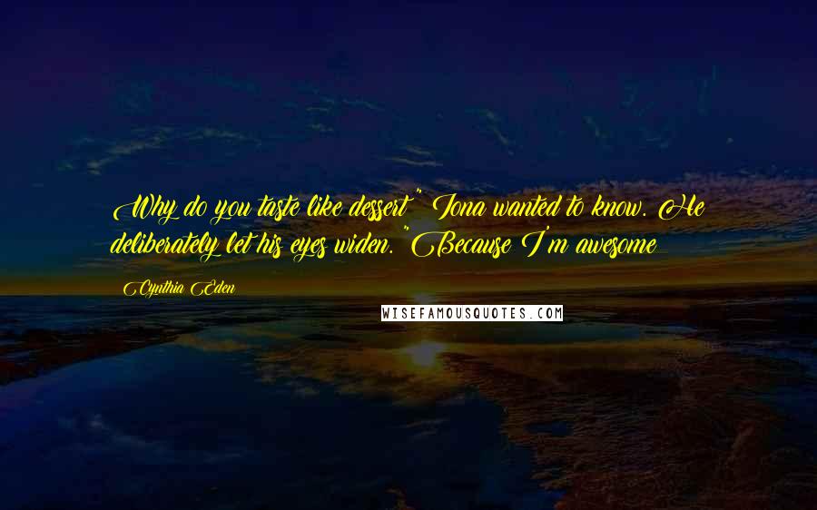 Cynthia Eden Quotes: Why do you taste like dessert?" Iona wanted to know. He deliberately let his eyes widen. "Because I'm awesome?