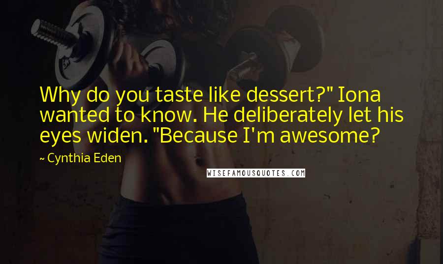 Cynthia Eden Quotes: Why do you taste like dessert?" Iona wanted to know. He deliberately let his eyes widen. "Because I'm awesome?