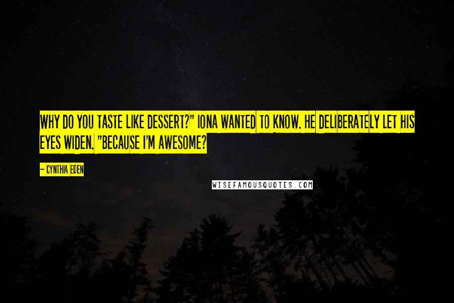 Cynthia Eden Quotes: Why do you taste like dessert?" Iona wanted to know. He deliberately let his eyes widen. "Because I'm awesome?