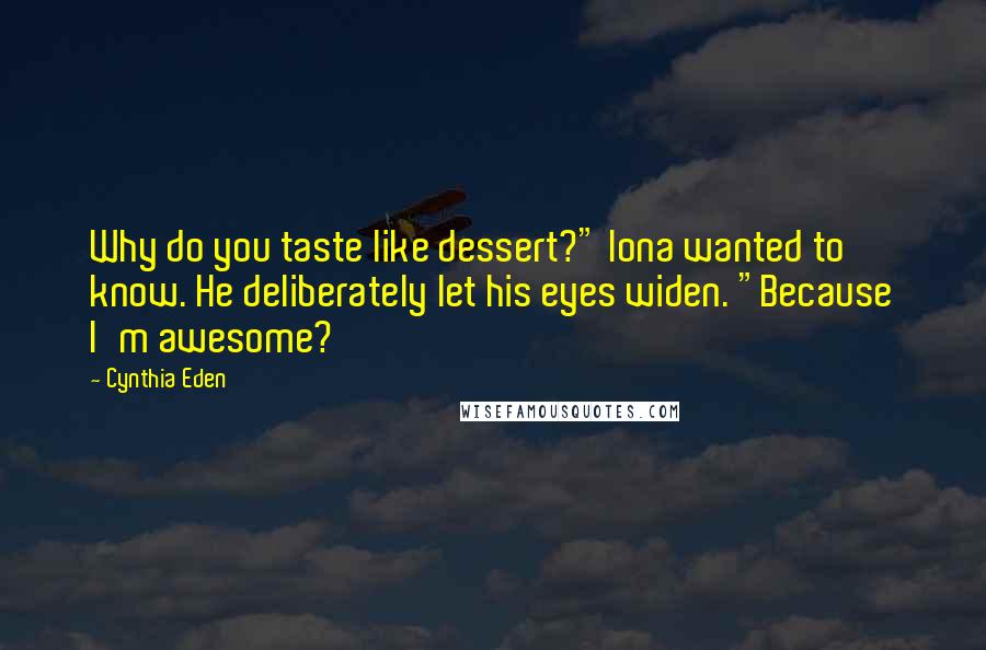 Cynthia Eden Quotes: Why do you taste like dessert?" Iona wanted to know. He deliberately let his eyes widen. "Because I'm awesome?