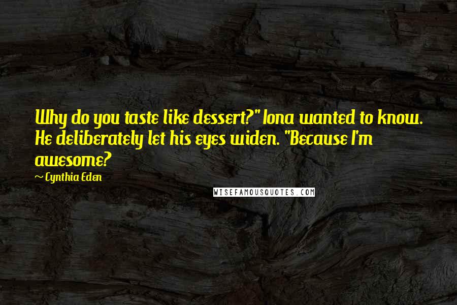 Cynthia Eden Quotes: Why do you taste like dessert?" Iona wanted to know. He deliberately let his eyes widen. "Because I'm awesome?