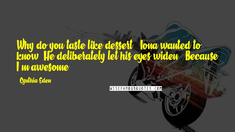 Cynthia Eden Quotes: Why do you taste like dessert?" Iona wanted to know. He deliberately let his eyes widen. "Because I'm awesome?