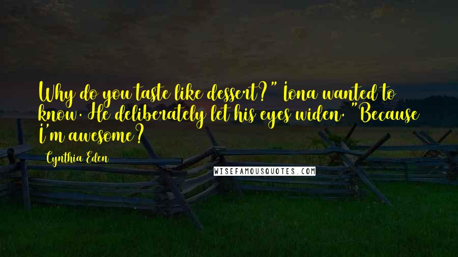 Cynthia Eden Quotes: Why do you taste like dessert?" Iona wanted to know. He deliberately let his eyes widen. "Because I'm awesome?